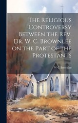 The Religious Controversy Between the Rev. Dr. W. C. Brownlee on the Part of the Protestants - W C Brownlee - 9781019852088