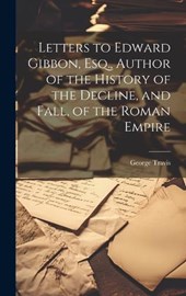 Letters to Edward Gibbon, Esq., Author of the History of the Decline, and Fall, of the Roman Empire