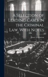 A Selection of Leading Cases in the Criminal law. With Notes