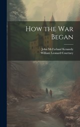 How the War Began - William Leonard Courtney ; John McFarland Kennedy - 9781019863305