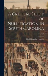 A Critical Study of Nullification in South Carolina; Volume 2 - David Franklin Houston - 9781019874011