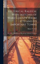 Historical Raleigh. With Sketches of Wake County (from 1771) and its Important Towns; Descriptive, Biographical, Educational, Industrial, Religious