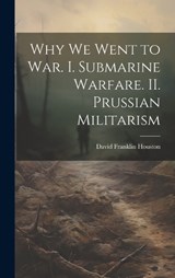 Why we Went to war. I. Submarine Warfare. II. Prussian Militarism - David Franklin Houston - 9781019878507