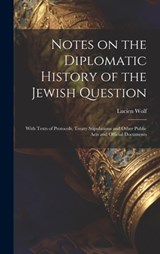 Notes on the Diplomatic History of the Jewish Question; With Texts of Protocols, Treaty Stipulations and Other Public Acts and Official Documents - Lucien Wolf - 9781019883266