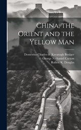China, the Orient and the Yellow Man - Robert K Douglas ; Demetrius Charles De Kavanagh Boulger ; George Nathaniel Curzon - 9781019885529