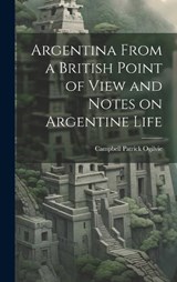 Argentina From a British Point of View and Notes on Argentine Life - Campbell Patrick Ogilvie - 9781019891841