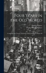 Four Years in the Old World; Comprising the Travels, Incidents, and Evangelistic Labors Of - Phoebe Palmer ; Walter Charles Palmer - 9781019896969