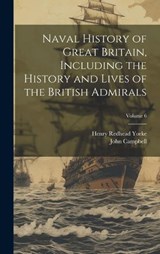 Naval History of Great Britain, Including the History and Lives of the British Admirals; Volume 6 - Henry Redhead Yorke ; John Campbell - 9781019899571