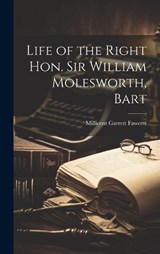 Life of the Right Hon. Sir William Molesworth, Bart - Millicent Garrett Fawcett - 9781019899595