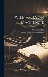 William Lyon Mackenzie - Charles Lindsey ; George Goldwin Smith Lindsey - 9781019902240