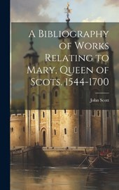A Bibliography of Works Relating to Mary, Queen of Scots. 1544-1700