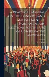 A Practical Manual on the Conduct and Management of Parliamentary Elections for the use of Conservative Candidates - W H Rowe - 9781019908525