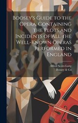 Boosey's Guide to the Opera. Containing the Plots and Incidents of all the Well-known Operas Performed in England - Alfred Scott-Gatty ; Boosey & Co - 9781019915561