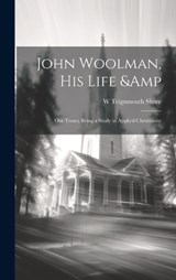 John Woolman, his Life & our Times; Being a Study in Applied Christianity - W Teignmouth 1865-1932 Shore - 9781019915592