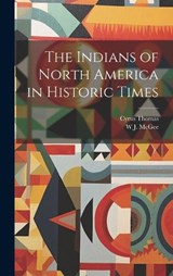 The Indians of North America in Historic Times - Cyrus Thomas ; W J McGee - 9781019917008
