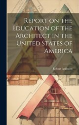 Report on the Education of the Architect in the United States of America - Robert Atkinson - 9781019919446