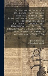 The Universal Dictation Course of New Standard Shorthand, Made up of Business Letters From Twenty-six Different Businesses, Together With Legal Papers, Depositions, and Testimony From Civil and Crimin - John Robert Gregg ; William Leslie Musick - 9781019921548