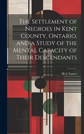 The Settlement of Negroes in Kent County, Ontario, and a Study of the Mental Capacity of Their Descendants