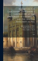 Report on the Lancashire Sea-fisheries Laboratory at the University of Liverpool, and the Sea-fish Hatchery at Piel - Piel Sea-Fish Hatchery ; James Johnstone ; Andrew Scott - 9781019942727