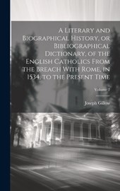 A Literary and Biographical History, or Bibliographical Dictionary, of the English Catholics From the Breach With Rome, in 1534, to the Present Time; Volume 2