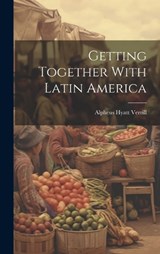 Getting Together With Latin America - Alpheus Hyatt Verrill - 9781020009099