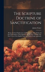 The Scripture Doctrine of Sanctification; Being a Critical Explication and Paraphrase of the Sixth and Seventh Chapters of the Epistle to the Romans, and the Four First Verses of the Eighth Chapter .. - James Fraser - 9781020021824