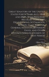 Great Senators of the United States Forty Years ago, (1848 and 1849). With Personal Recollections and Delineations of Calhoun, Benton, Clay, Webster, General Houston, Jefferson Davis, and Other Distin