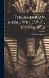 The American Mission in Egypt, 1854 to 1896 - Andrew Watson - 9781020036668