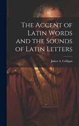 The Accent of Latin Words and the Sounds of Latin Letters - James A Colligan - 9781020037467
