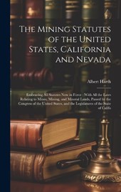 The Mining Statutes of the United States, California and Nevada