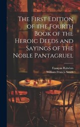 The First Edition of the Fourth Book of the Heroic Deeds and Sayings of the Noble Pantagruel - William Francis Smith ; François Rabelais - 9781020057038
