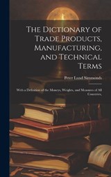 The Dictionary of Trade Products, Manufacturing, and Technical Terms - Peter Lund Simmonds - 9781020077050