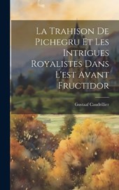 La Trahison De Pichegru Et Les Intrigues Royalistes Dans L'est Avant Fructidor