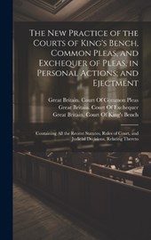 The New Practice of the Courts of King's Bench, Common Pleas, and Exchequer of Pleas, in Personal Actions; and Ejectment