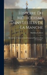 Histoire Du Méthodisme Dans Les Iles De La Manche - Matthieu Lelièvre - 9781020110153