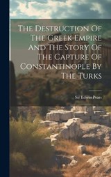 The Destruction Of The Greek Empire And The Story Of The Capture Of Constantinople By The Turks - Edwin Pears - 9781020164866