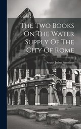 The Two Books On The Water Supply Of The City Of Rome - Sextus Julius Frontinus - 9781020170867