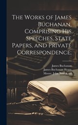 The Works of James Buchanan, Comprising his Speeches, State Papers, and Private Correspondence; - James Buchanan ; John Bassett Moore ; James Buchanan Henry - 9781020170898