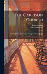 The Garrison Church; Sketches Of The History Of St. Thomas' Parish, Garrison Forest, Baltimore County, Maryland, 1742-1852 - Smith Hobart Ed - 9781020175473