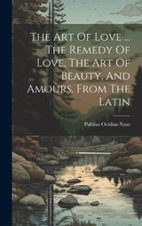 The Art Of Love ... The Remedy Of Love, The Art Of Beauty, And Amours. From The Latin - Publius Ovidius Naso - 9781020178092