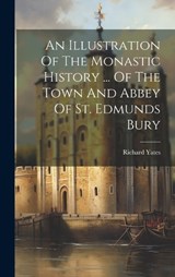 An Illustration Of The Monastic History ... Of The Town And Abbey Of St. Edmunds Bury - Richard Yates - 9781020178269