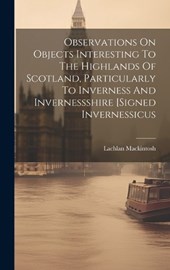 Observations On Objects Interesting To The Highlands Of Scotland, Particularly To Inverness And Invernessshire [signed Invernessicus