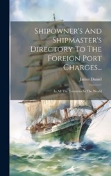 Shipowner's And Shipmaster's Directory To The Foreign Port Charges... - James Daniel - 9781020182907