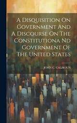 A Disquisition On Government And A Discourse On The Constitutiona Nd Government Of The United States - John C Calhoun - 9781020194429