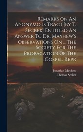 Remarks On An Anonymous Tract [by T. Secker] Entitled An Answer To Dr. Mayhew's Observations On ... The Society For The Propagation Of The Gospel. Repr