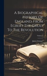 A Biographical History Of England, From Egbert The Great To The Revolution; Volume 3 - James Granger - 9781020199875