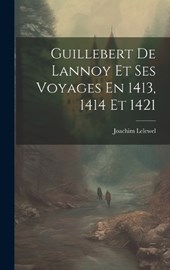 Guillebert De Lannoy Et Ses Voyages En 1413, 1414 Et 1421