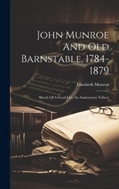 John Munroe And Old Barnstable, 1784-1879; Sketch Of A Good Life, An Anniversary Tribute