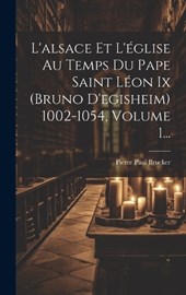 L'alsace Et L'église Au Temps Du Pape Saint Léon Ix (bruno D'egisheim) 1002-1054, Volume 1...