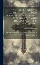 An Inquiry Into the Merits of the Reformed Doctrine of "Imputation," As Contrasted With Those of "Catholic Imputation;"